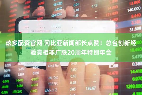 炫多配资官网 冈比亚新闻部长点赞！总台创新经验亮相非广联20周年特别年会