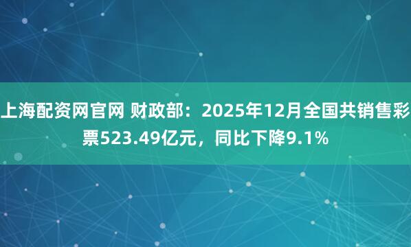 上海配资网官网 财政部：2025年12月全国共销售彩票523.49亿元，同比下降9.1%
